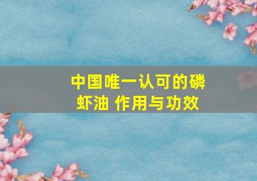 中国唯一认可的磷虾油 作用与功效